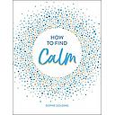 How to Find Calm: Inspiration and Advice for a More Peaceful Life