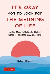 It's Okay Not to Look for the Meaning of Life: A Zen Monk's Guide to Living Stress-Free One Day at a Time