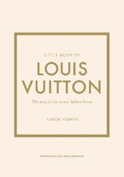 Little Book of Louis Vuitton: The Story of the Iconic Fashion House