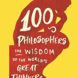 100 Philosophers: The Wisdom of the World's Great Thinkers