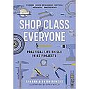 Shop Class for Everyone: Practical Life Skills in 83 Projects: Plumbing · Wood & Metalwork · Electrical · Mechanical · Domestic Repair