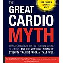The Great Cardio Myth: Why Cardio Exercise Won't Get You Slim, Strong, or Healthy - and the New High-Intensity Strength Training Program that Will