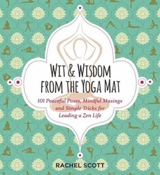 Wit and Wisdom from the Yoga Mat: 125 Peaceful Poses, Mindful Musings, and Simple Tricks for Leading a Zen Life