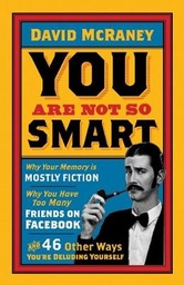 You are Not So Smart Why Your Memory is Mostly Fiction, Why You Have Too Many Friends on Facebook and 46 Other