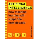 Artificial Intelligence (WIRED guides): How Machine Learning Will Shape the Next Decade