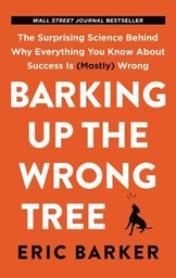 Barking Up the Wrong Tree: The Surprising Science Behind Why Everything You Know about Success Is (Mostly) Wrong