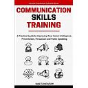 Communication Skills: A Practical Guide to Improving Your Social Intelligence, Presentation, Persuasion and Public Speaking