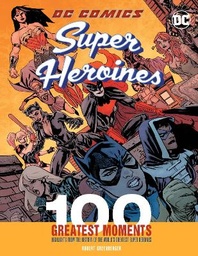 DC Comics Super Heroines: 100 Greatest Moments: Highlights from the History of the World's Greatest Super Heroines: Volume 3
